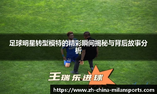 足球明星转型模特的精彩瞬间揭秘与背后故事分析