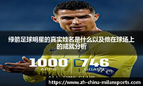 绿箭足球明星的真实姓名是什么以及他在球场上的成就分析