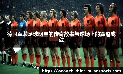 德国军装足球明星的传奇故事与球场上的辉煌成就