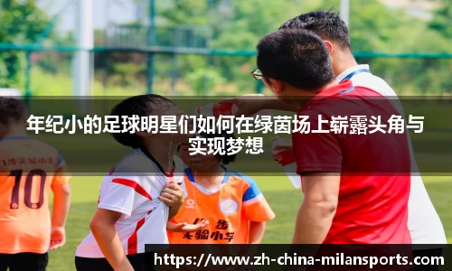 年纪小的足球明星们如何在绿茵场上崭露头角与实现梦想